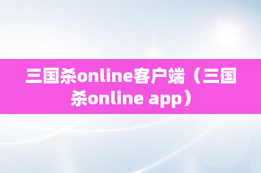 三国杀online客户端（三国杀online app）