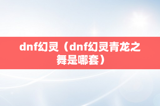 dnf幻灵（dnf幻灵青龙之舞是哪套）