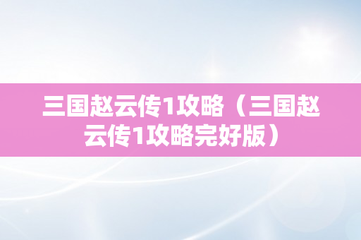 三国赵云传1攻略（三国赵云传1攻略完好版）