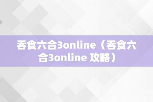 吞食六合3online（吞食六合3online 攻略）