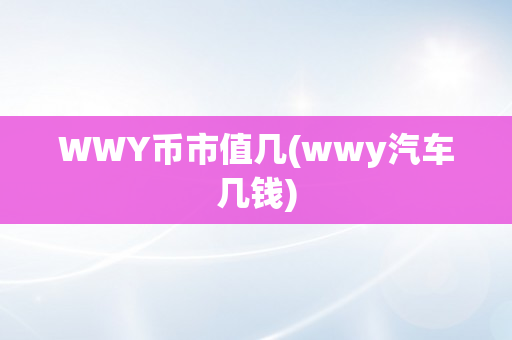 WWY币市值几(wwy汽车几钱)