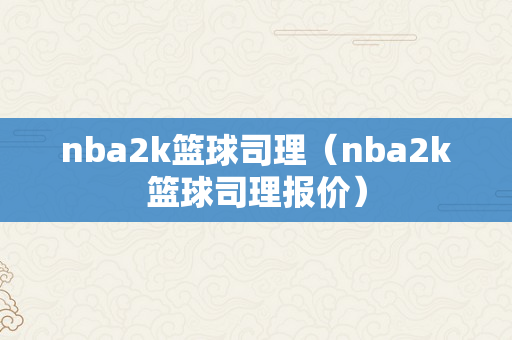 nba2k篮球司理（nba2k篮球司理报价）