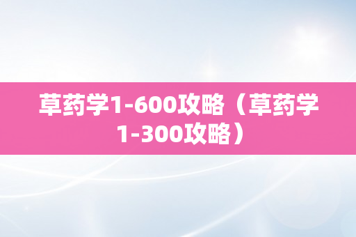 草药学1-600攻略（草药学1-300攻略）