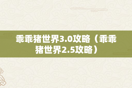 乖乖猪世界3.0攻略（乖乖猪世界2.5攻略）