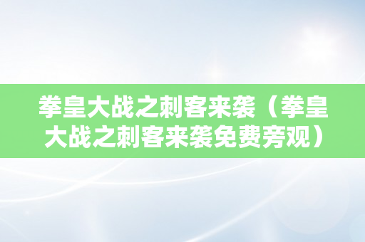 拳皇大战之刺客来袭（拳皇大战之刺客来袭免费旁观）