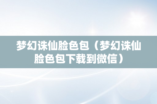 梦幻诛仙脸色包（梦幻诛仙脸色包下载到微信）