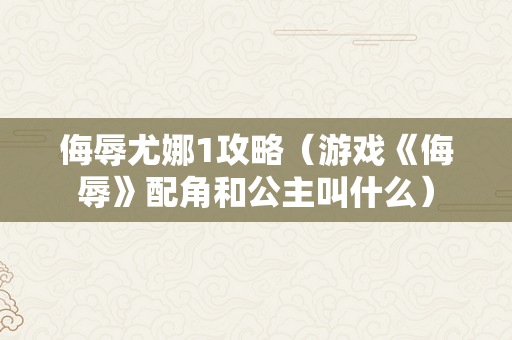 侮辱尤娜1攻略（游戏《侮辱》配角和公主叫什么）