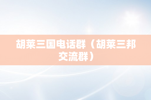 胡莱三国电话群（胡莱三邦交流群）