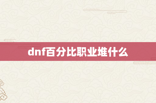 dnf百分比职业堆什么
