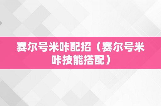 赛尔号米咔配招（赛尔号米咔技能搭配）