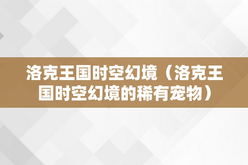洛克王国时空幻境（洛克王国时空幻境的稀有宠物）
