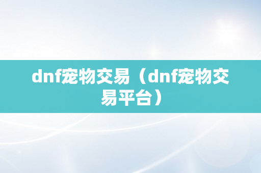 dnf宠物交易（dnf宠物交易平台）