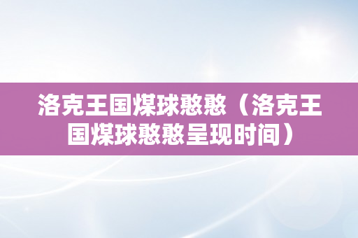 洛克王国煤球憨憨（洛克王国煤球憨憨呈现时间）