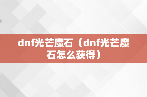 dnf光芒魔石（dnf光芒魔石怎么获得）