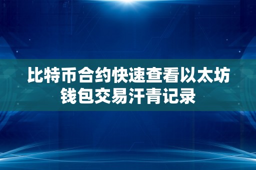 比特币合约快速查看以太坊钱包交易汗青记录