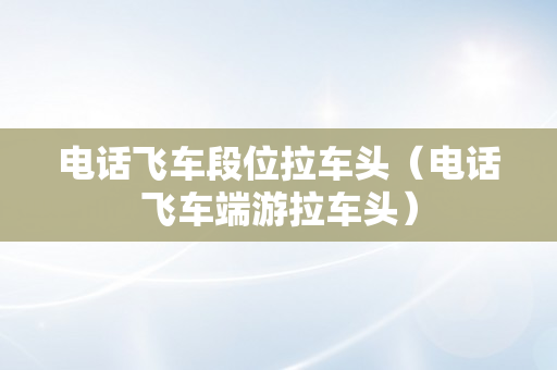 电话飞车段位拉车头（电话飞车端游拉车头）