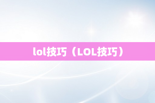 lol技巧（LOL技巧）