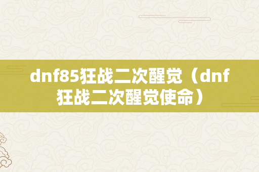 dnf85狂战二次醒觉（dnf狂战二次醒觉使命）