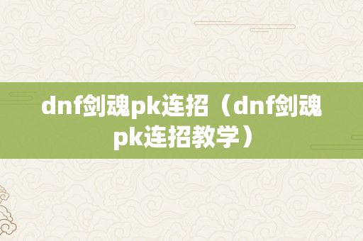 dnf剑魂pk连招（dnf剑魂pk连招教学）