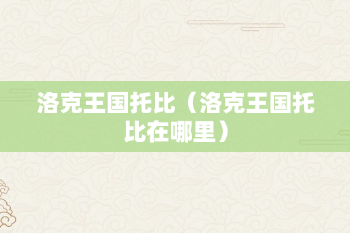 洛克王国托比（洛克王国托比在哪里）
