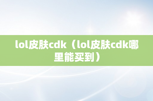 lol皮肤cdk（lol皮肤cdk哪里能买到）