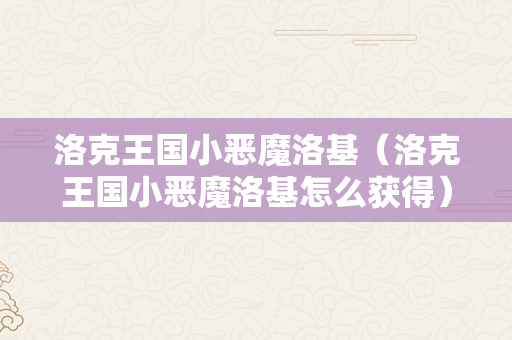 洛克王国小恶魔洛基（洛克王国小恶魔洛基怎么获得）