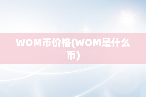 WOM币价格(WOM是什么币)
