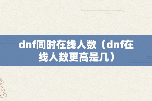 dnf同时在线人数（dnf在线人数更高是几）