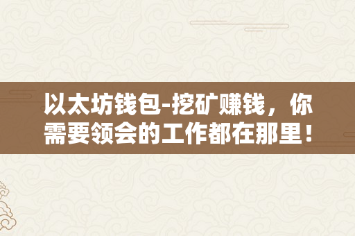 以太坊钱包-挖矿赚钱，你需要领会的工作都在那里！