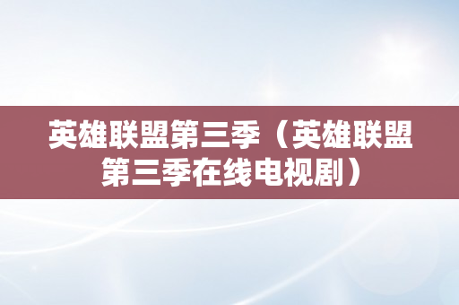 英雄联盟第三季（英雄联盟第三季在线电视剧）