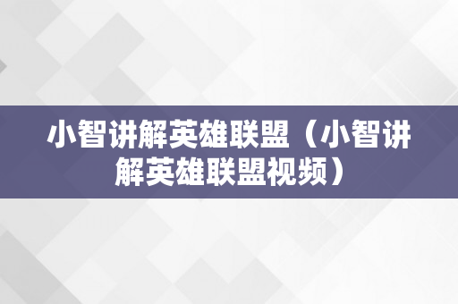 小智讲解英雄联盟（小智讲解英雄联盟视频）