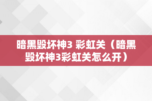 暗黑毁坏神3 彩虹关（暗黑毁坏神3彩虹关怎么开）
