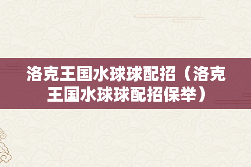 洛克王国水球球配招（洛克王国水球球配招保举）