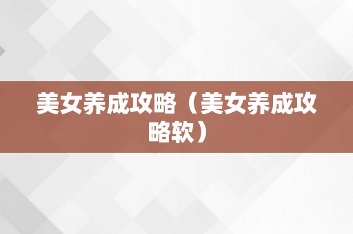 美女养成攻略（美女养成攻略软）