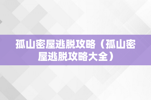 孤山密屋逃脱攻略（孤山密屋逃脱攻略大全）