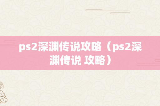ps2深渊传说攻略（ps2深渊传说 攻略）