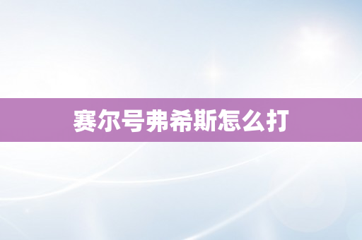 赛尔号弗希斯怎么打