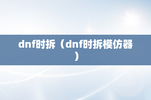 dnf时拆（dnf时拆模仿器）