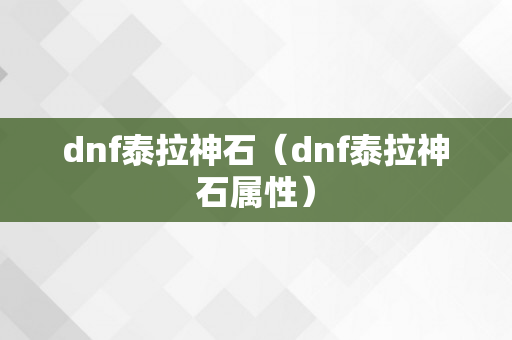 dnf泰拉神石（dnf泰拉神石属性）