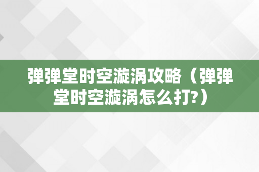 弹弹堂时空漩涡攻略（弹弹堂时空漩涡怎么打?）