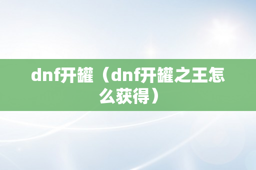 dnf开罐（dnf开罐之王怎么获得）