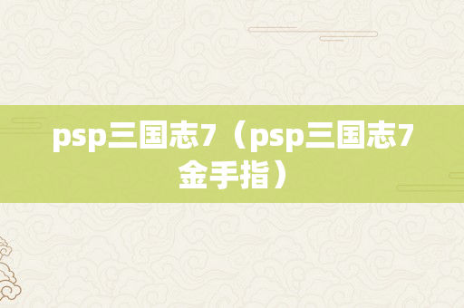 psp三国志7（psp三国志7金手指）