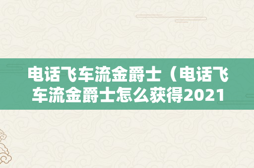 电话飞车流金爵士（电话飞车流金爵士怎么获得2021年）