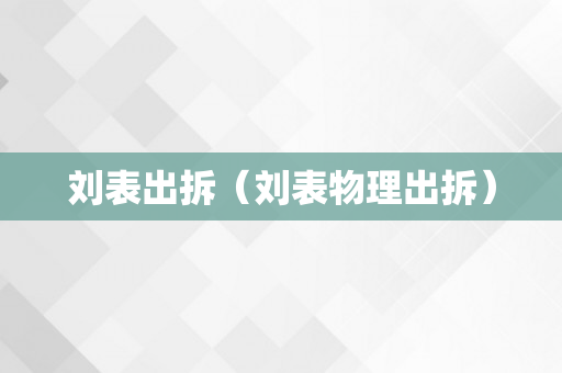 刘表出拆（刘表物理出拆）
