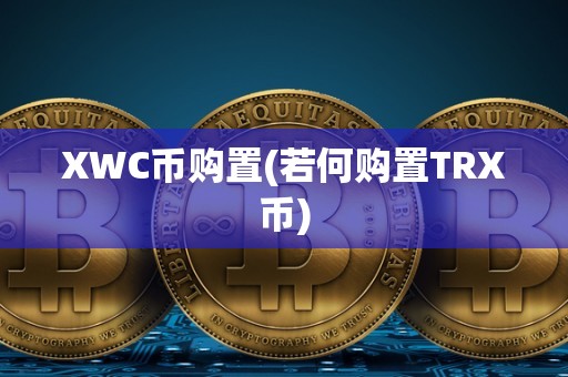 XWC币购置(若何购置TRX币)