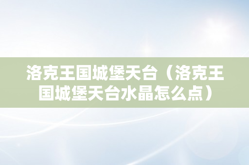 洛克王国城堡天台（洛克王国城堡天台水晶怎么点）