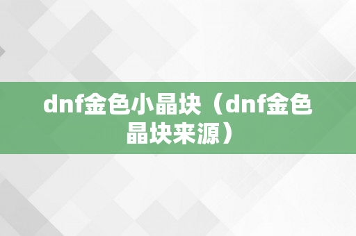 dnf金色小晶块（dnf金色晶块来源）