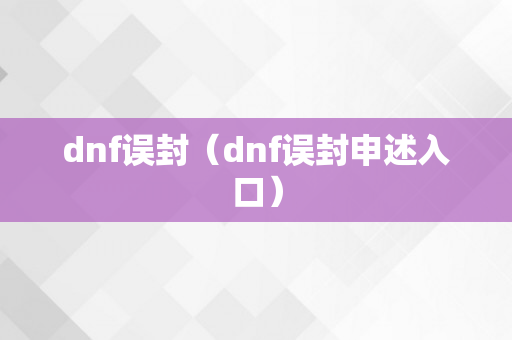 dnf误封（dnf误封申述入口）
