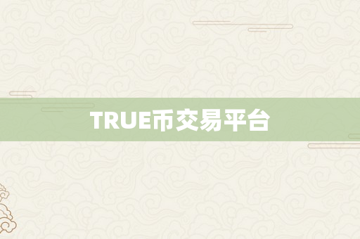 TRUE币交易平台