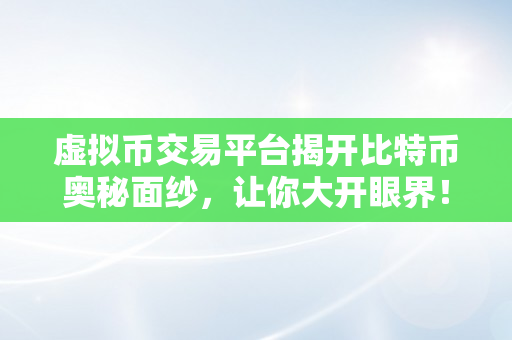 虚拟币交易平台揭开比特币奥秘面纱，让你大开眼界！